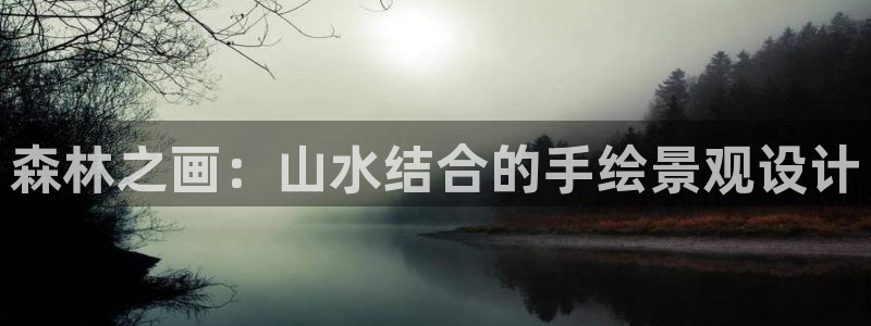 新宝gg开奖结果可信吗：森林之画：山水结合的手绘景观设计