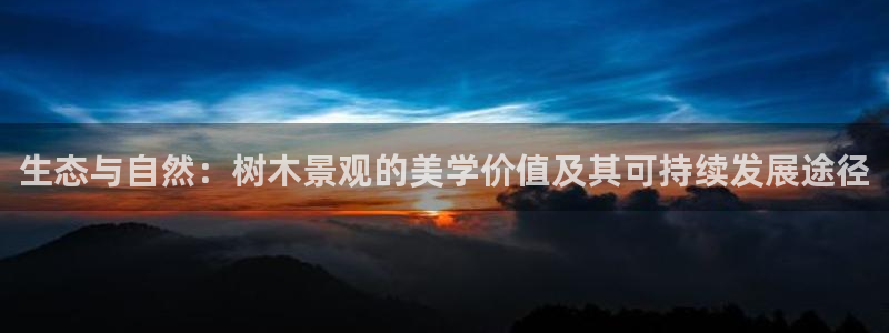 新宝gg作弊：生态与自然：树木景观的美学价值及其可持续发展途径