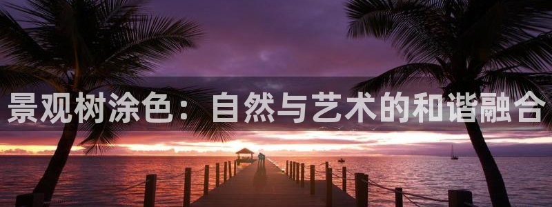 新宝 gg .com：景观树涂色：自然与艺术的和谐融合