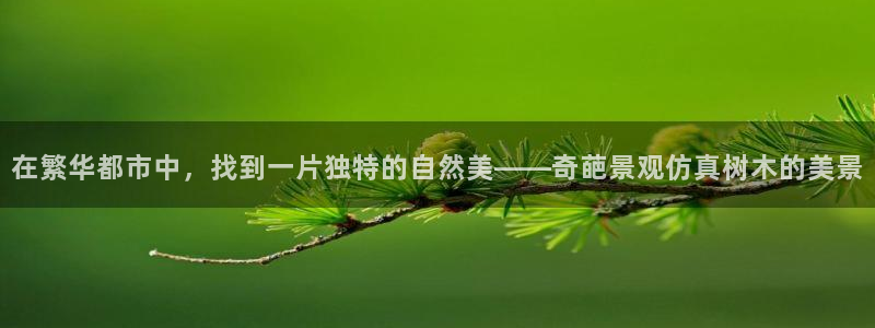 新宝gg登录链接：在繁华都市中，找到一片独特的自然美——奇葩景观仿真树木的美景