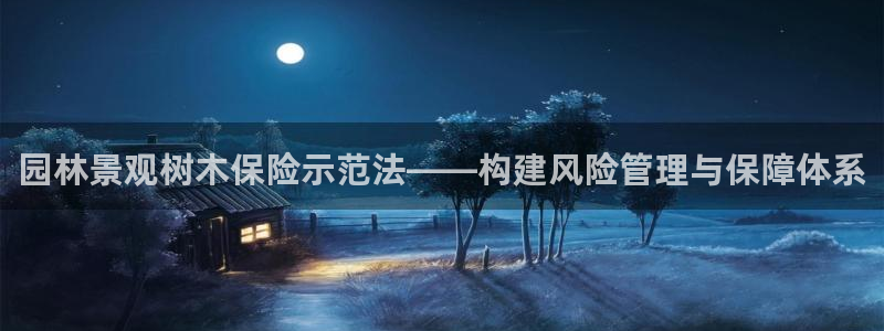 新宝gg开奖结果可信吗：园林景观树木保险示范法——构建风险管理与保障体系
