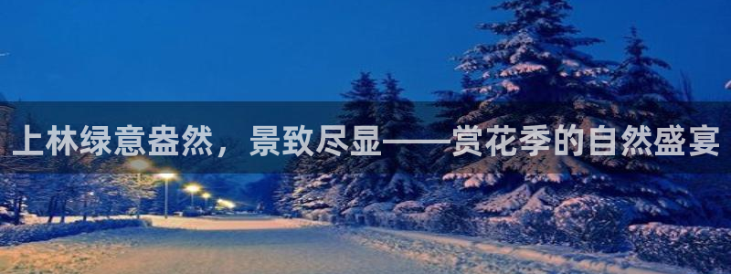 收新宝gg：上林绿意盎然，景致尽显——赏花季的自然盛宴
