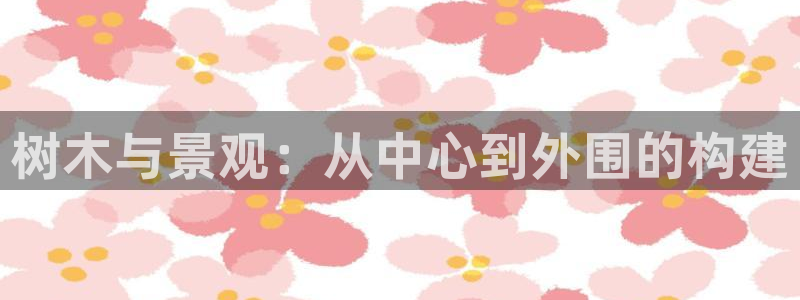 新宝gg主管开：树木与景观：从中心到外围的构建