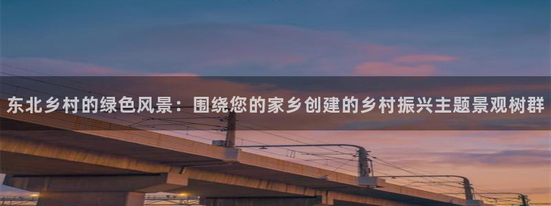 新宝gg新宝5注册：东北乡村的绿色风景：围绕您的家乡创建的乡村振兴主题景观树群