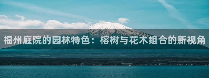 新宝gg 77848扣：福州庭院的园林特色：榕树与花木组合的新视角