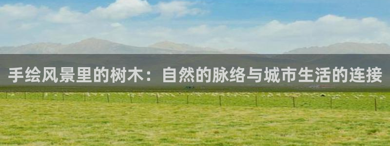 新宝gg游戏：手绘风景里的树木：自然的脉络与城市生活的连接