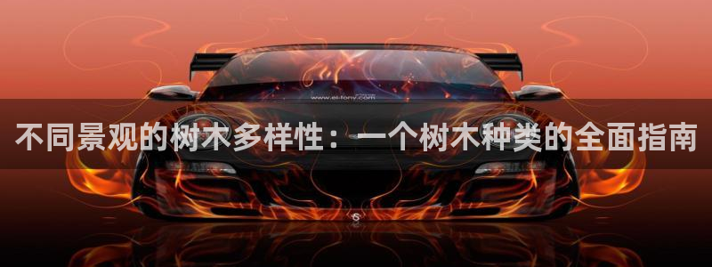 j新宝GG：不同景观的树木多样性：一个树木种类的全面指南