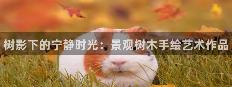 新宝gg 彩票：树影下的宁静时光：景观树木手绘艺术作品
