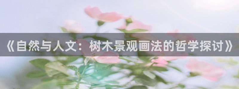 新宝gg找回账号：《自然与人文：树木景观画法的哲学探讨》