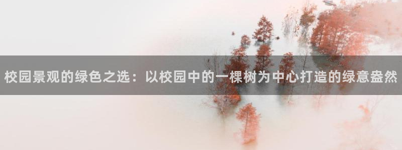 登录新宝gg游戏：校园景观的绿色之选：以校园中的一棵树为中心打造的绿意盎然