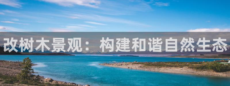 新宝gg cqdellar：改树木景观：构建和谐自然生态