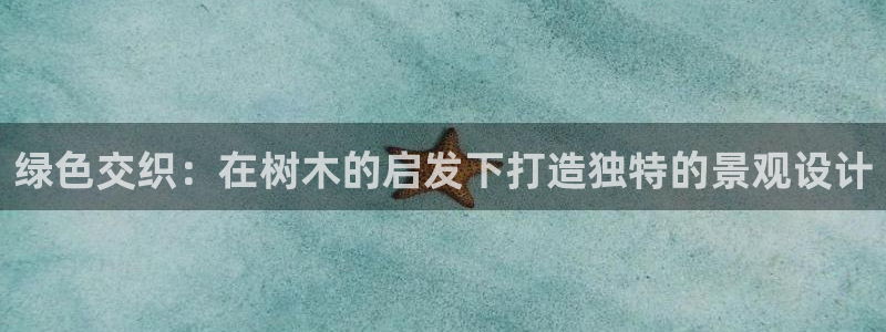 新宝彩票gg：绿色交织：在树木的启发下打造独特的景观设计