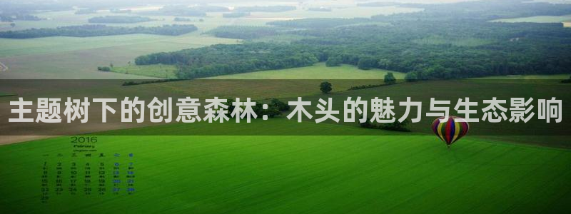 新宝时gg：主题树下的创意森林：木头的魅力与生态影响